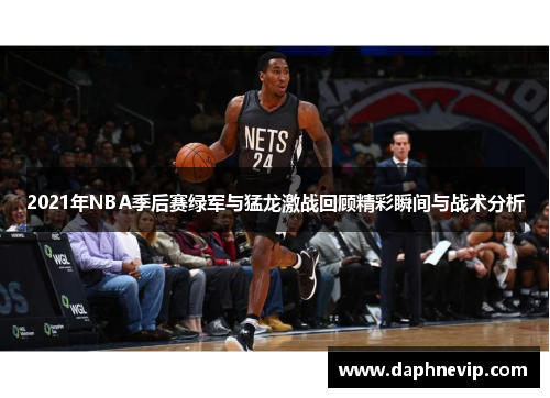 2021年NBA季后赛绿军与猛龙激战回顾精彩瞬间与战术分析