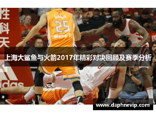 上海大鲨鱼与火箭2017年精彩对决回顾及赛季分析