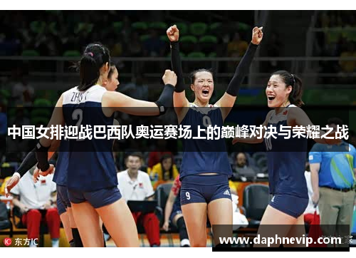 中国女排迎战巴西队奥运赛场上的巅峰对决与荣耀之战