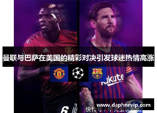 曼联与巴萨在美国的精彩对决引发球迷热情高涨