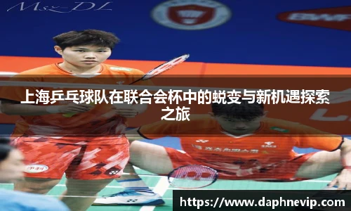 上海乒乓球队在联合会杯中的蜕变与新机遇探索之旅